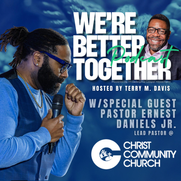 Episode 02 - Special Guest Pastor Ernest Daniels Jr. - Lead Pastor @ Christ Community Church of Philadelphia / We're Better Together Podcast w/ Host Terry M. Davis artwork