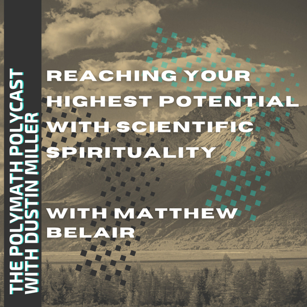 Reaching Your Highest Potential w/ Scientific Spirituality w/ Matthew Belair [The Polymath Polycast] artwork