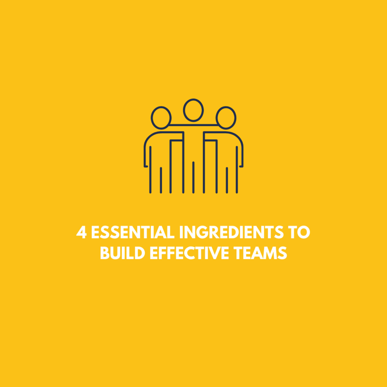 4 Essential Ingredients To Build Effective Teams