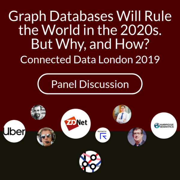 Graph Databases Will Rule the World in the 2020s. But Why, and How? | Panel Discussion - Connected Data London 2019