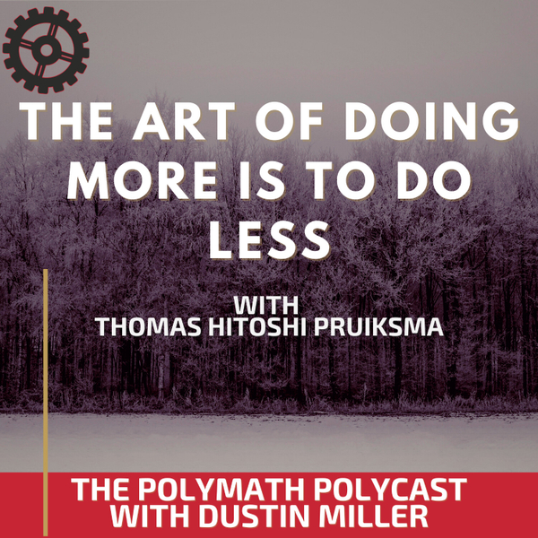 The Art of Doing More is to do Less with Thomas Hitoshi Pruiksma [The Polymath PolyCast] artwork