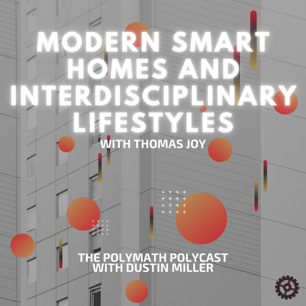 Modern Smart Homes and Interdisciplinary Lifestyles with Thomas Joy [The Polymath PolyCast] artwork