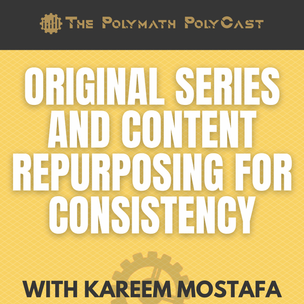 Original Series and Content Repurposing for Consistency with Kareem Mostafa [The Polymath PolyCast] artwork