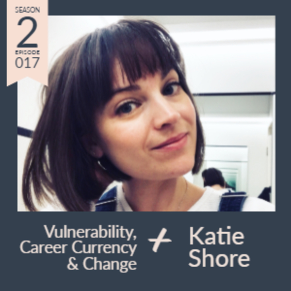 017 Vulnerability, career currency & change with Katie Shore artwork