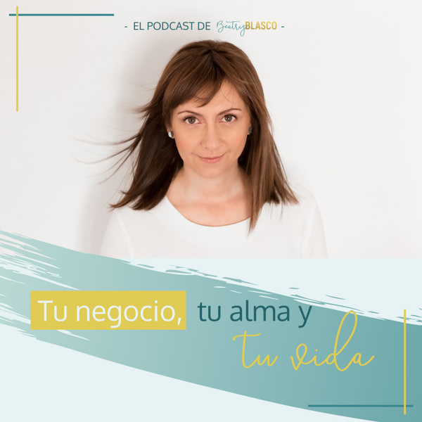 Tu negocio, tu alma y tu vida. El podcast de Beatriz Blasco. artwork