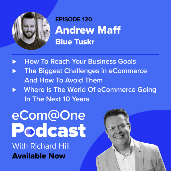 E120: Andrew Maff - Utilising eCommerce to Reach Your Business Goals and Avoiding The Most Common Mistakes in eCommerce  artwork