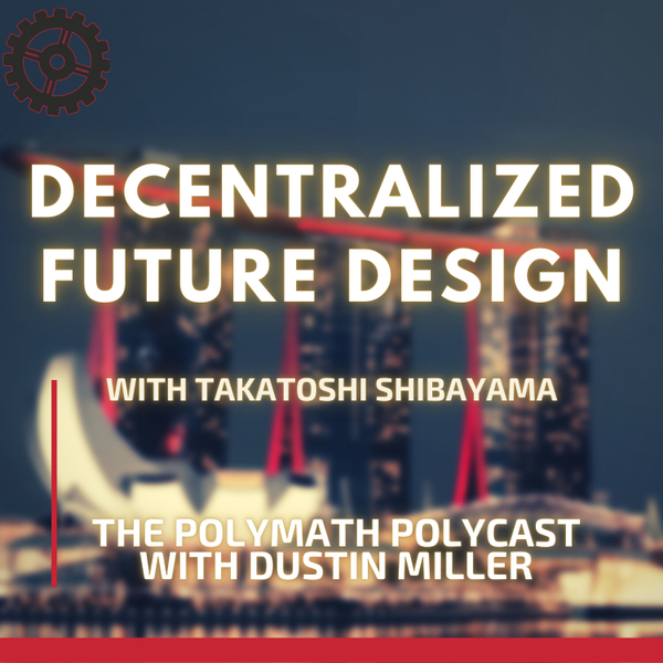 Decentralized Future Design with Takatoshi Shibayama [The Polymath PolyCast] artwork