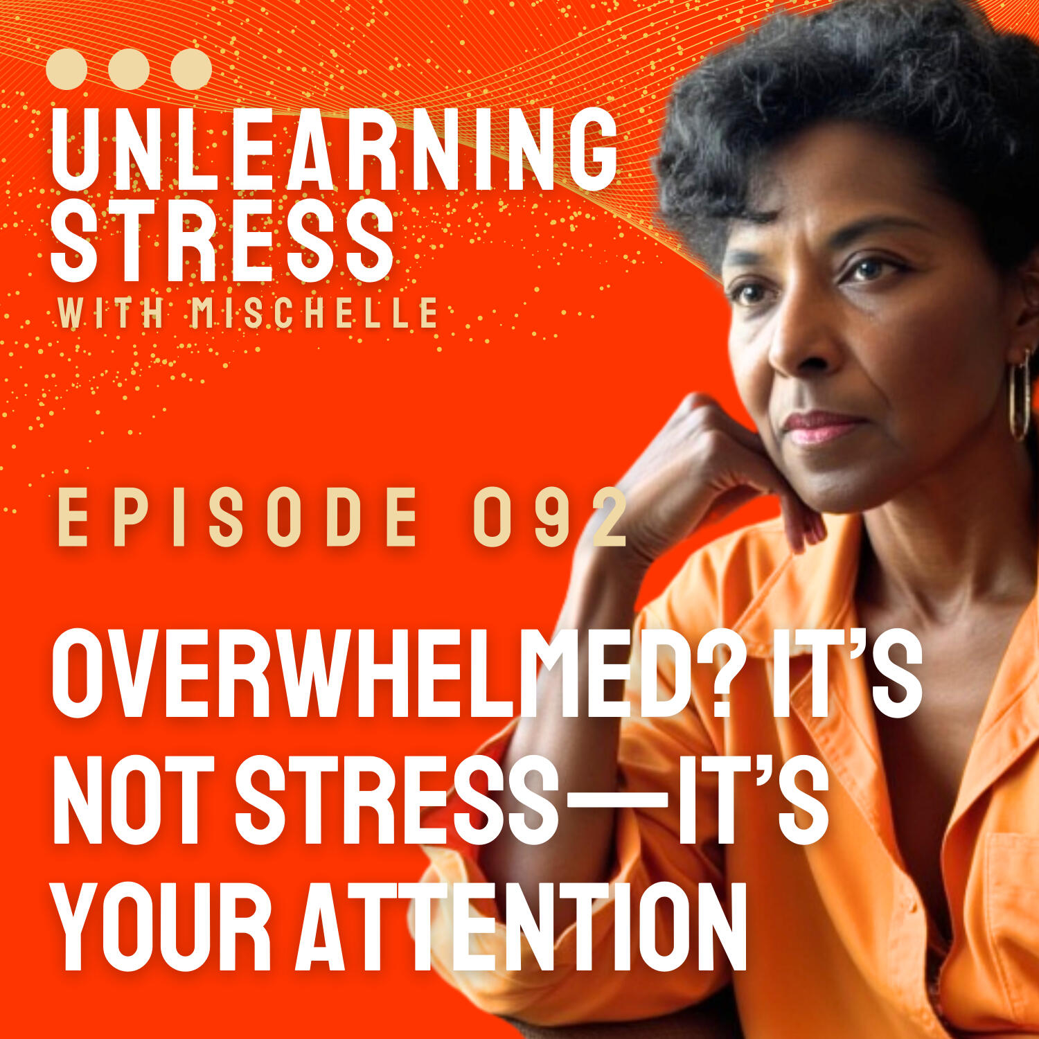 Overwhelmed? It’s Not Stress—It’s Your Attention.