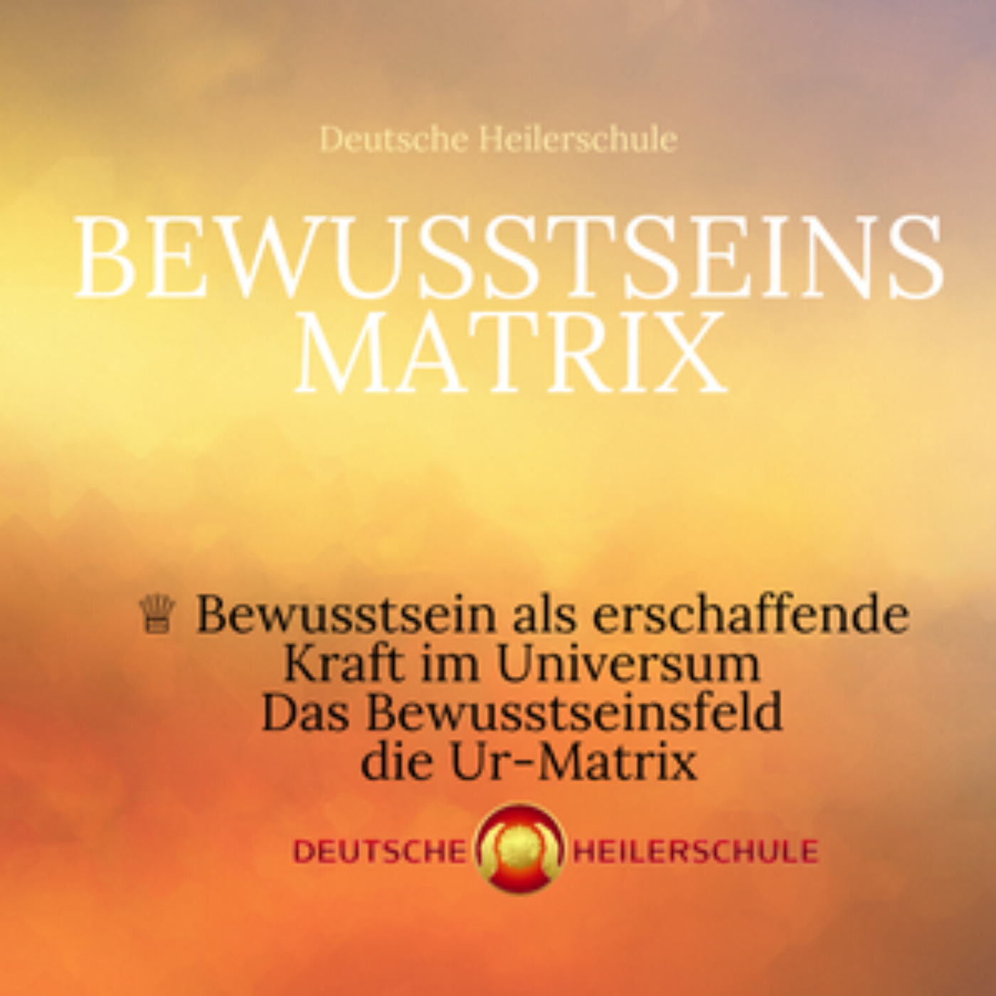 Bewusstsein als erschaffende Kraft im Universum - das Bewusstseinsfeld die Ur-Matrix -Heilerschule