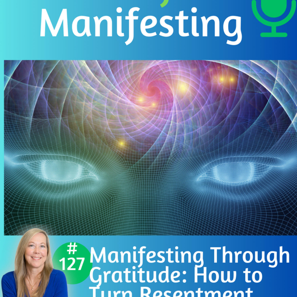 127: Manifesting through Gratitude: How to Turn Resentment into Growth artwork