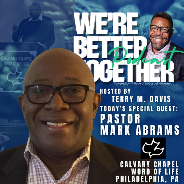 Episode 14 - Special Guest - Pastor Mark Abrams - Senior Pastor at Calvary Chapel Word of Life in Philadelphia, PA / We're Better Together Podcast w/ Host Terry M. Davis artwork
