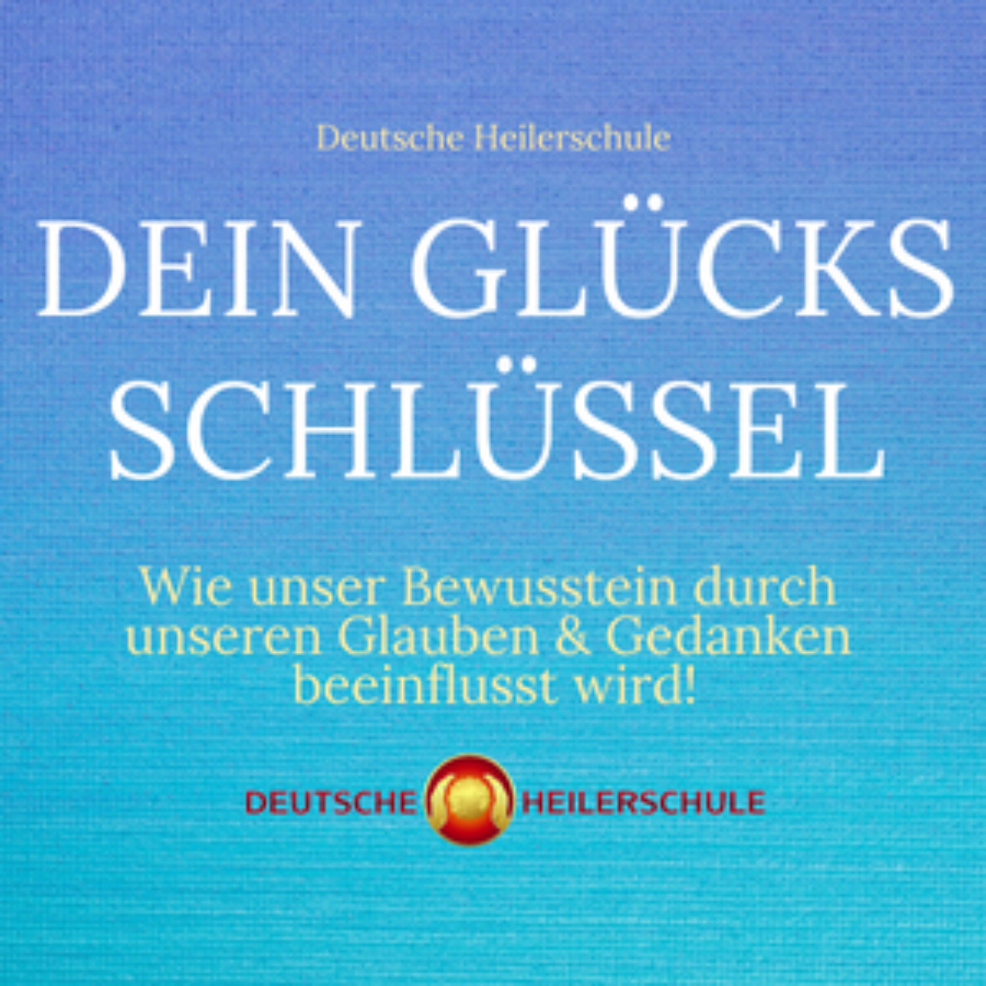 Dein Glücks-Schlüssel – Wie unser Bewusstein durch unseren Glauben und Gedanken beeinflusst wird!