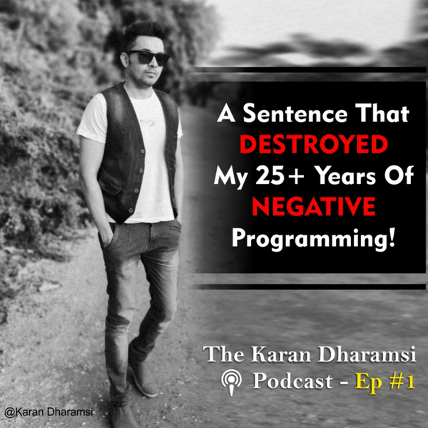 A Sentence That Changed My Life & Destroyed 25+ Years Of Negative Programming - The Karan Dharamsi Podcast Ep #1 artwork