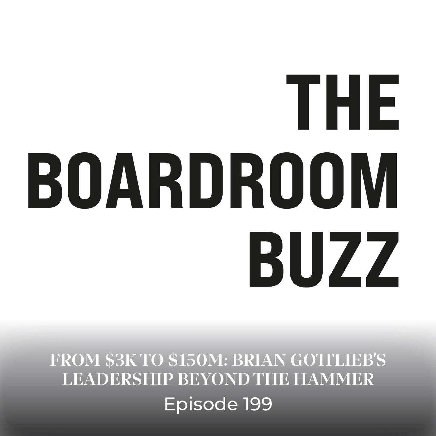 Episode 199 — From $3K to $150M: Brian Gottlieb’s Leadership Beyond the Hammer