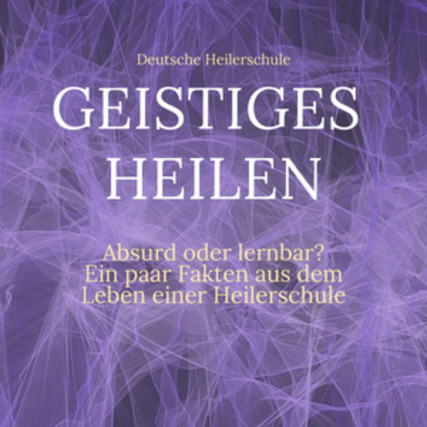 Modernes Geistiges Heilen – Absurd oder lernbar? – Ein paar Fakten aus dem Leben einer Heilerschule artwork