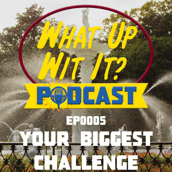 What Up Wit It? EP 0005 - Your Biggest Challenge artwork
