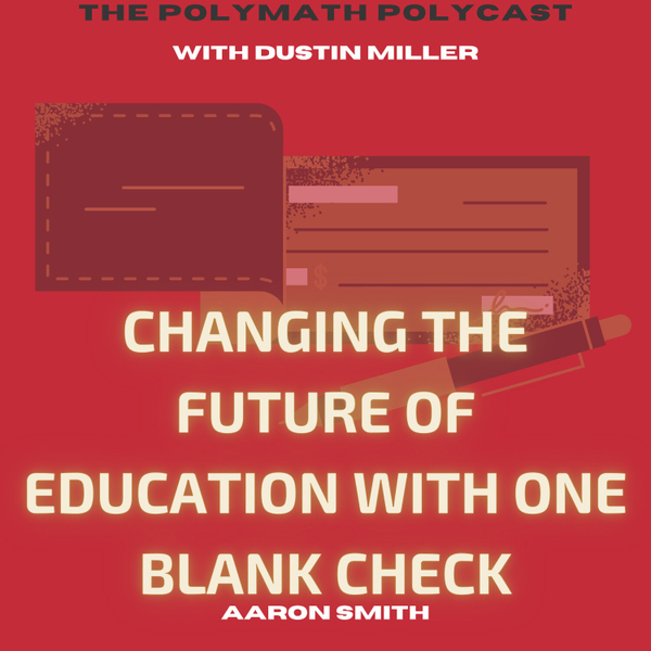 Changing the Future of Education with One Blank Check with Aaron Smith [The Polymath PolyCast] artwork