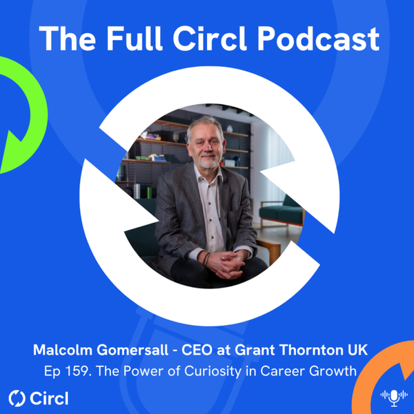 Ep. 159: Malcolm Gomersall, CEO at Grant Thornton UK, The Power of Curiosity in Career Growth artwork