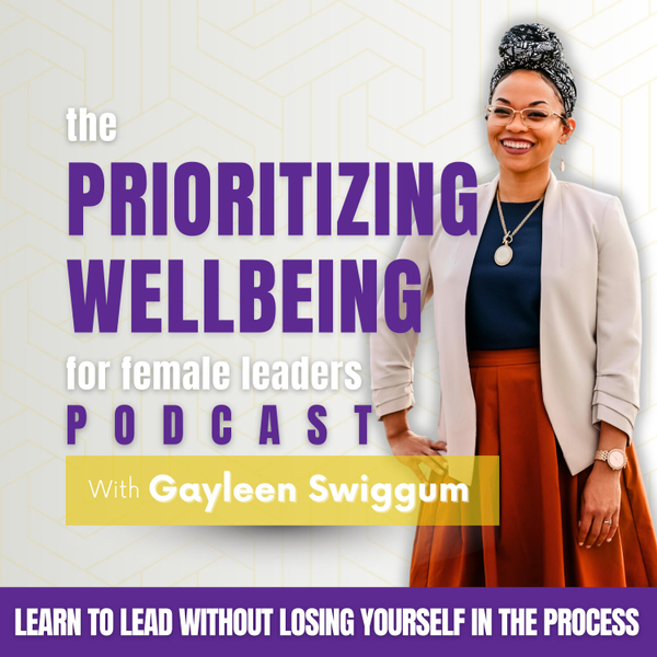 The Prioritize Wellbeing for Female Leaders Podcast with Gayleen Swiggum | holistic leadership, leadership wellbeing, military leadership, leadership development, faith-based leadership artwork