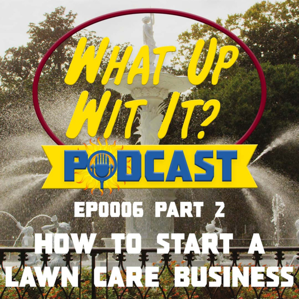 What Up Wit It? EP 0006 - How To Start A Lawn Care Business - Part 2 artwork