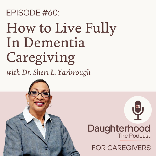 How to Live Fully in Dementia Caregiving with Dr Sheri L Yarbrough artwork