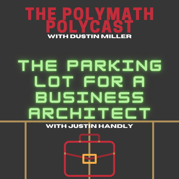 The Parking Lot for a Business Architect with Justin Handley [The Polymath PolyCast] artwork