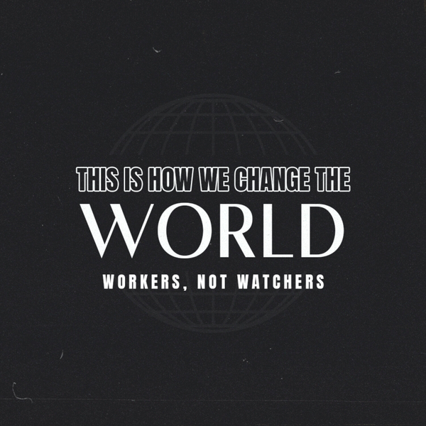 Workers, Not Watchers // This is How We Change the World artwork