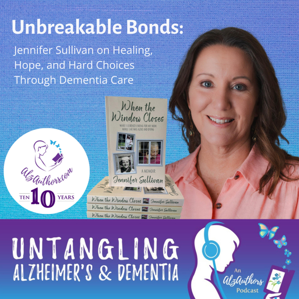 Unbreakable Bonds: Jennifer Sullivan on Healing, Hope, and Hard Choices Through Dementia Care artwork