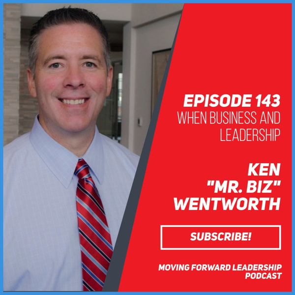 When Business and Leadership Come Together | Ken “Mr. Biz” Wentworth | Episode 143 artwork